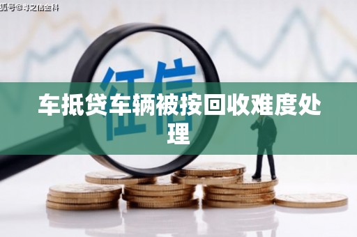 犍为车抵贷车辆被按回收难度处理