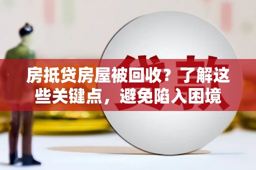 得荣房抵贷房屋被回收？了解这些关键点，避免陷入困境
