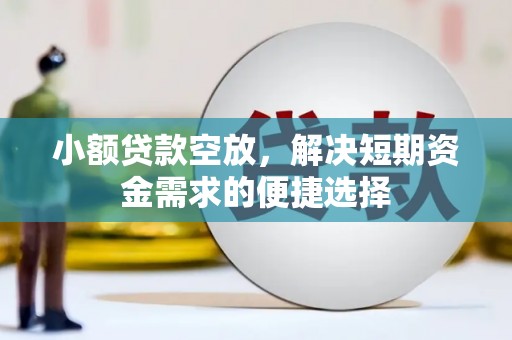 平武小额贷款空放，解决短期资金需求的便捷选择