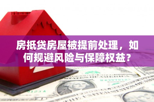 峄城房抵贷房屋被提前处理，如何规避风险与保障权益？