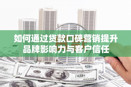谷城如何通过贷款口碑营销提升品牌影响力与客户信任