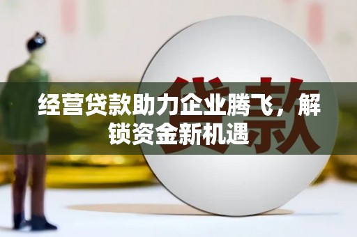八公山经营贷款助力企业腾飞，解锁资金新机遇