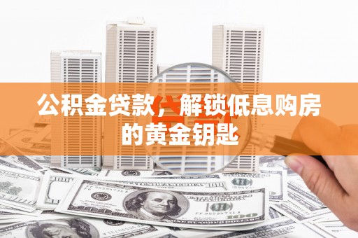 下陆公积金贷款，解锁低息购房的黄金钥匙